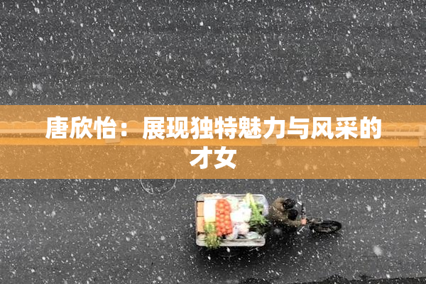 唐欣怡：展现独特魅力与风采的才女