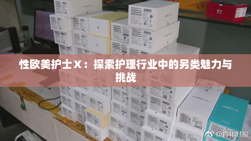 性欧美护士Ⅹ：探索护理行业中的另类魅力与挑战