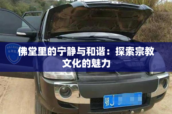 佛堂里的宁静与和谐：探索宗教文化的魅力