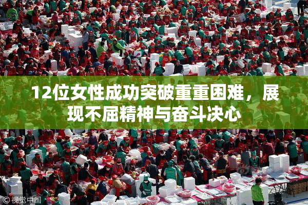 12位女性成功突破重重困难，展现不屈精神与奋斗决心