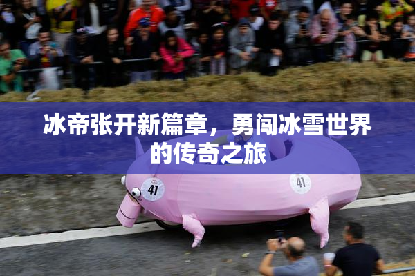 冰帝张开新篇章，勇闯冰雪世界的传奇之旅
