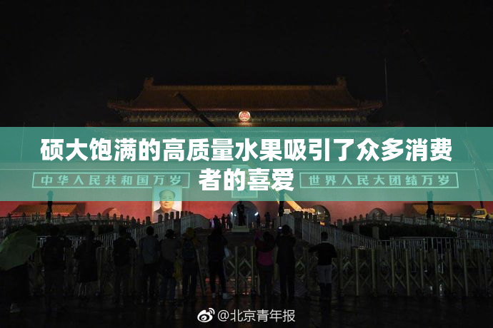 硕大饱满的高质量水果吸引了众多消费者的喜爱