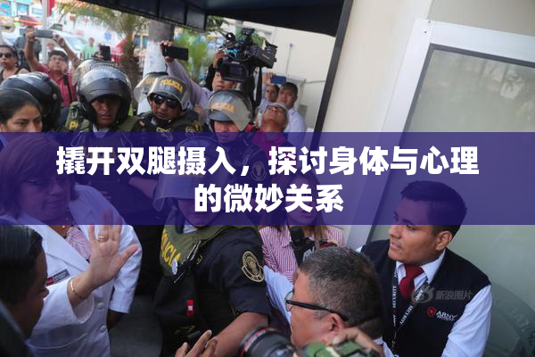 撬开双腿摄入，探讨身体与心理的微妙关系