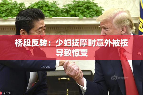 桥段反转：少妇按摩时意外被按导致惊变