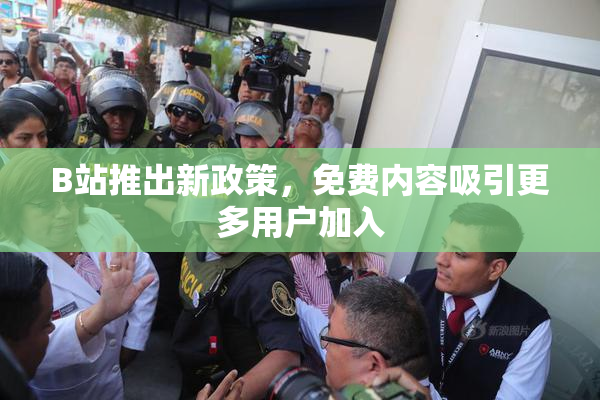 B站推出新政策，免费内容吸引更多用户加入