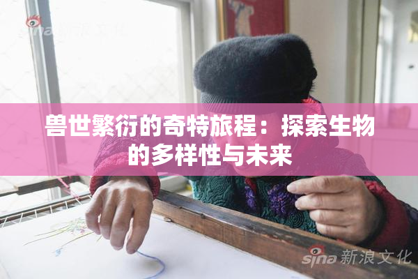 兽世繁衍的奇特旅程：探索生物的多样性与未来