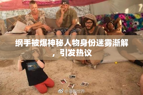 纲手被爆神秘人物身份迷雾渐解，引发热议