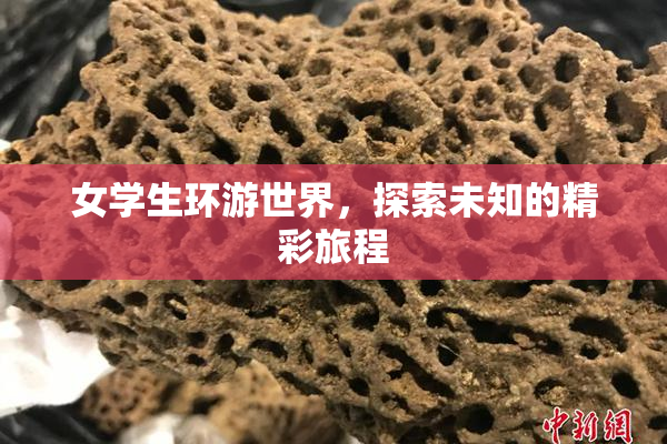 女学生环游世界，探索未知的精彩旅程
