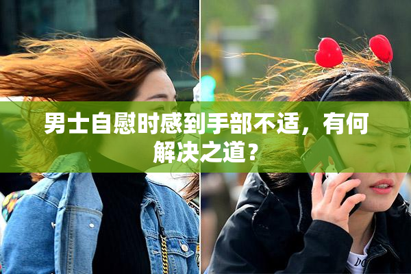 男士自慰时感到手部不适，有何解决之道？
