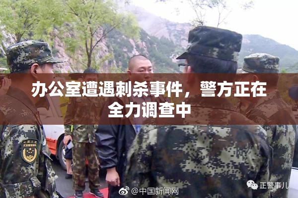 办公室遭遇刺杀事件，警方正在全力调查中