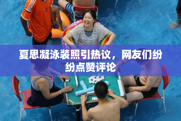 夏思凝泳装照引热议，网友们纷纷点赞评论