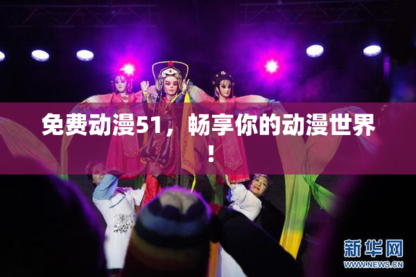 免费动漫51，畅享你的动漫世界！