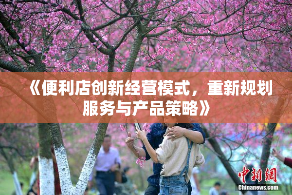 《便利店创新经营模式，重新规划服务与产品策略》