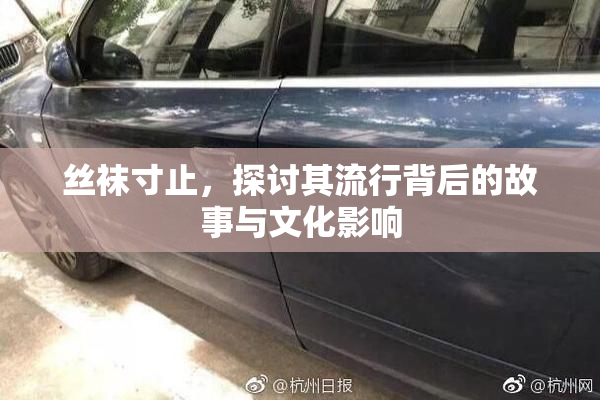 丝袜寸止，探讨其流行背后的故事与文化影响