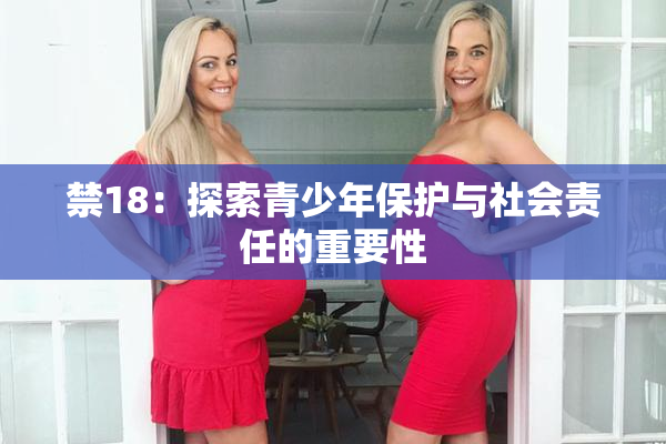 禁18：探索青少年保护与社会责任的重要性