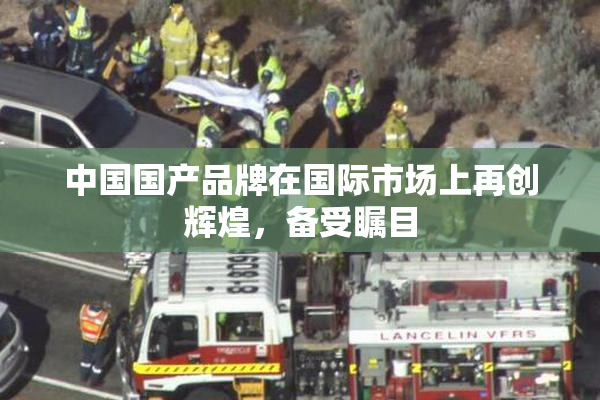 中国国产品牌在国际市场上再创辉煌，备受瞩目