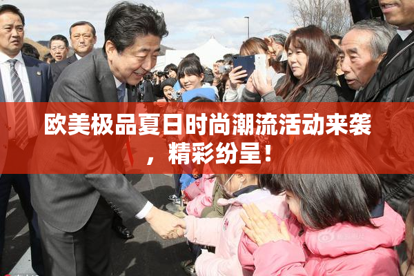 欧美极品夏日时尚潮流活动来袭，精彩纷呈！