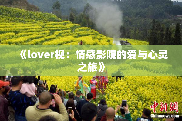 《lover视：情感影院的爱与心灵之旅》