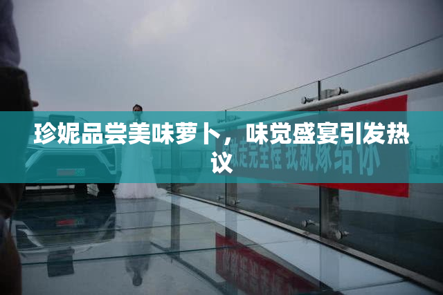 珍妮品尝美味萝卜，味觉盛宴引发热议