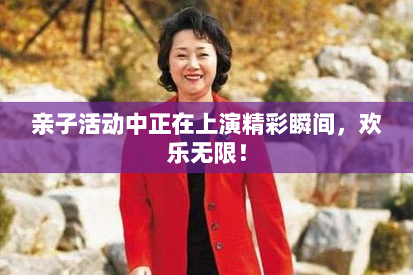 亲子活动中正在上演精彩瞬间，欢乐无限！