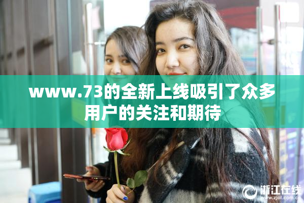 www.73的全新上线吸引了众多用户的关注和期待