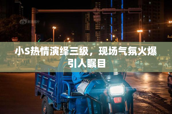 小S热情演绎三级，现场气氛火爆引人瞩目