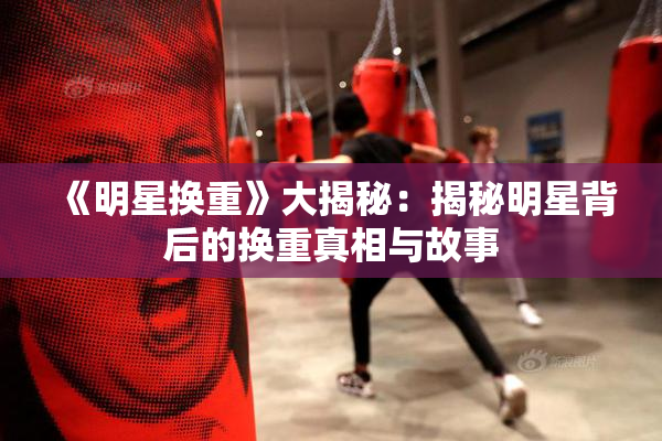《明星换重》大揭秘：揭秘明星背后的换重真相与故事