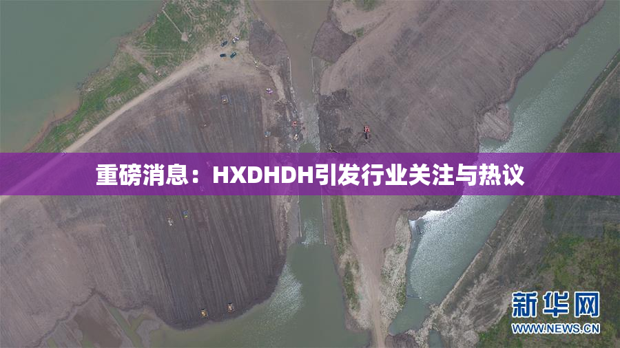 重磅消息：HXDHDH引发行业关注与热议
