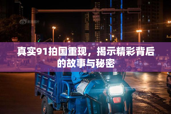 真实91拍国重现，揭示精彩背后的故事与秘密