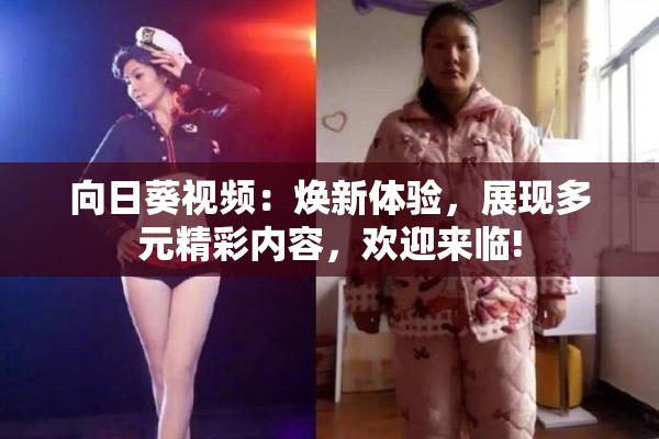 向日葵视频：焕新体验，展现多元精彩内容，欢迎来临!