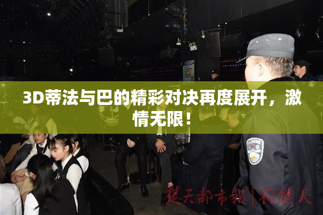 3D蒂法与巴的精彩对决再度展开，激情无限！