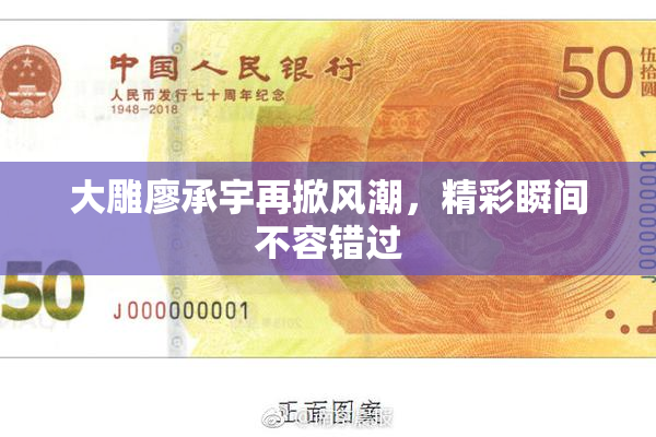 大雕廖承宇再掀风潮，精彩瞬间不容错过