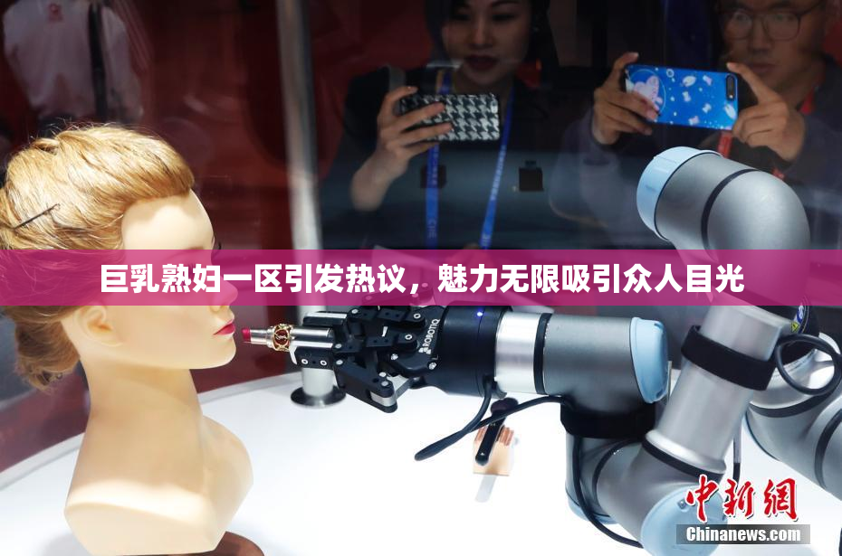 巨乳熟妇一区引发热议，魅力无限吸引众人目光