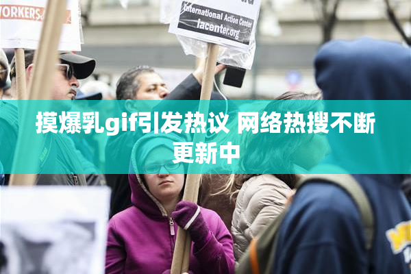 摸爆乳gif引发热议 网络热搜不断更新中