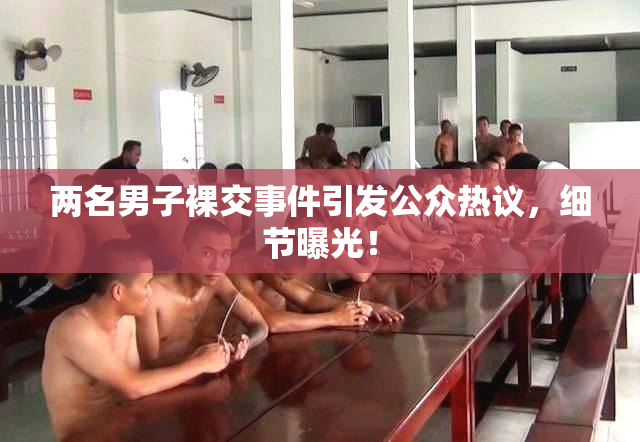 两名男子裸交事件引发公众热议，细节曝光！