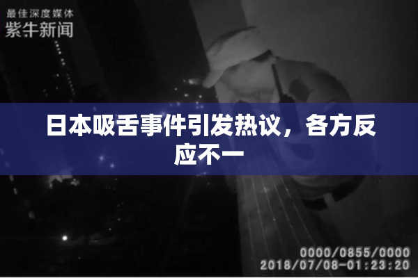 日本吸舌事件引发热议，各方反应不一