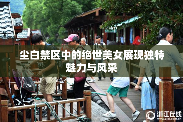 尘白禁区中的绝世美女展现独特魅力与风采