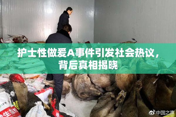 护士性做爰A事件引发社会热议，背后真相揭晓
