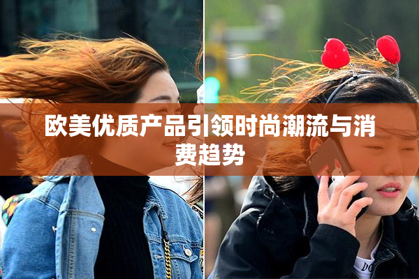 欧美优质产品引领时尚潮流与消费趋势
