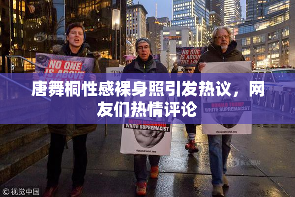 唐舞桐性感裸身照引发热议，网友们热情评论