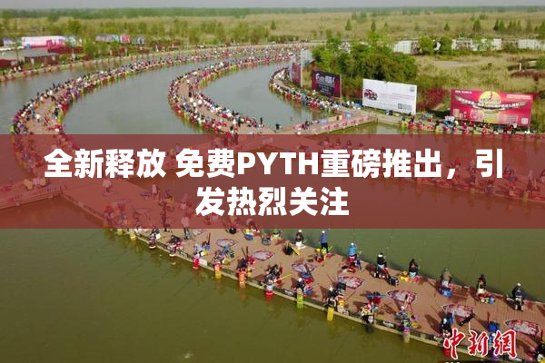 全新释放 免费PYTH重磅推出，引发热烈关注