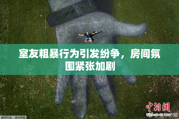 室友粗暴行为引发纷争，房间氛围紧张加剧