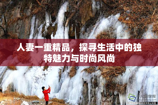 人妻一重精品，探寻生活中的独特魅力与时尚风尚