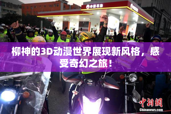 柳神的3D动漫世界展现新风格，感受奇幻之旅！
