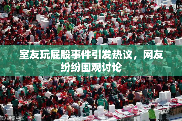 室友玩屁股事件引发热议，网友纷纷围观讨论