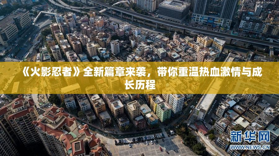《火影忍者》全新篇章来袭，带你重温热血激情与成长历程