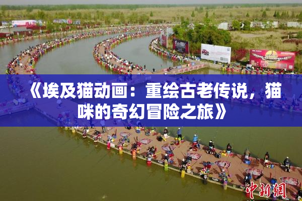《埃及猫动画：重绘古老传说，猫咪的奇幻冒险之旅》
