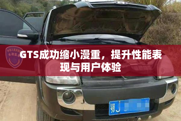 GTS成功缩小漫重，提升性能表现与用户体验