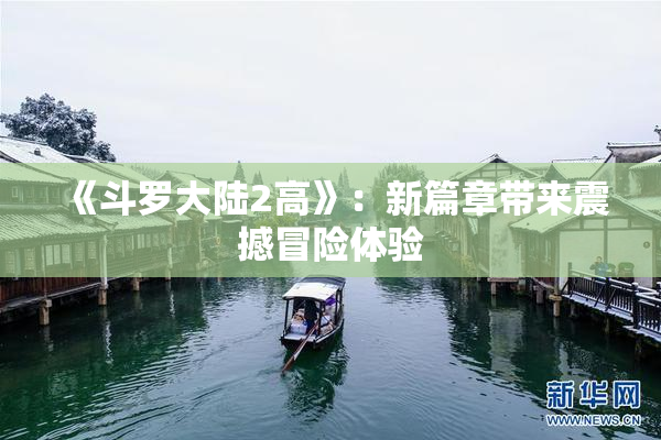 《斗罗大陆2高》：新篇章带来震撼冒险体验