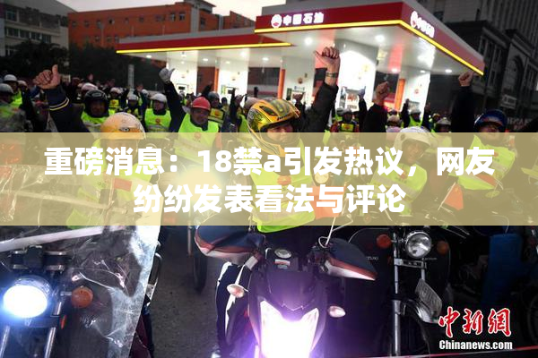 重磅消息：18禁a引发热议，网友纷纷发表看法与评论